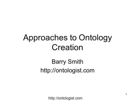 1 Approaches to Ontology Creation Barry Smith