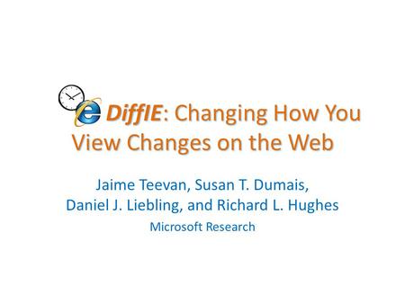 DiffIE: Changing How You View Changes on the Web DiffIE: Changing How You View Changes on the Web Jaime Teevan, Susan T. Dumais, Daniel J. Liebling, and.