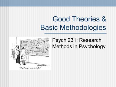 Good Theories & Basic Methodologies Psych 231: Research Methods in Psychology.