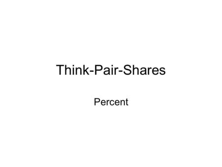 Think-Pair-Shares Percent. What do you know about percents? Where have you seen them? 1.Determine who will be shoulder-partner A and shoulder-partner.