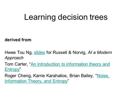 Learning decision trees derived from Hwee Tou Ng, slides for Russell & Norvig, AI a Modern Approachslides Tom Carter, “An introduction to information theory.