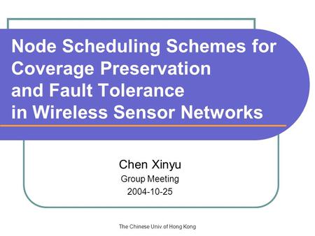 The Chinese Univ. of Hong Kong Node Scheduling Schemes for Coverage Preservation and Fault Tolerance in Wireless Sensor Networks Chen Xinyu Group Meeting.