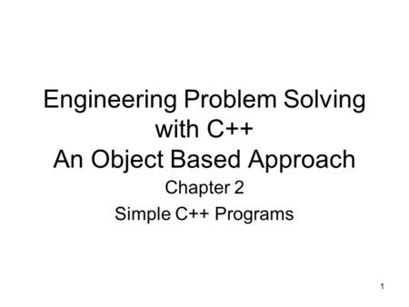1 Engineering Problem Solving with C++ An Object Based Approach Chapter 2 Simple C++ Programs.