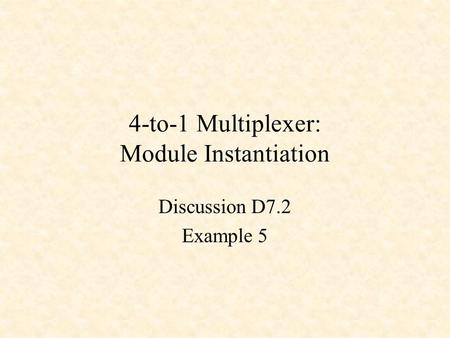 4-to-1 Multiplexer: Module Instantiation Discussion D7.2 Example 5.