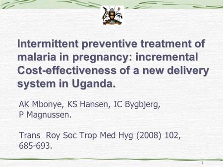 1 Intermittent preventive treatment of malaria in pregnancy: incremental Cost-effectiveness of a new delivery system in Uganda. AK Mbonye, KS Hansen, IC.