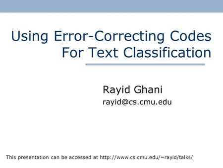 Using Error-Correcting Codes For Text Classification Rayid Ghani This presentation can be accessed at