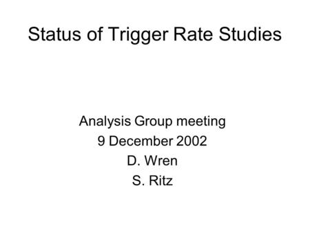 Status of Trigger Rate Studies Analysis Group meeting 9 December 2002 D. Wren S. Ritz.