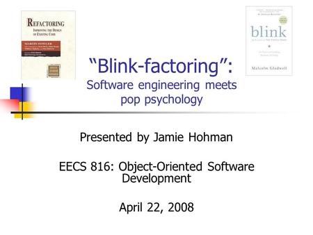 “Blink-factoring”: Software engineering meets pop psychology Presented by Jamie Hohman EECS 816: Object-Oriented Software Development April 22, 2008.