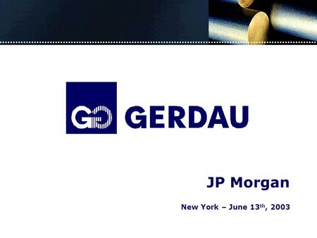 New York – June 13 th, 2003 JP Morgan. STEEL SECTOR WORLD Brazil GERDAU S.A. CONSOLIDATED Highlights Consolidated Figures Outlook Capital Markets.