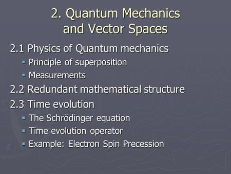 2. Quantum Mechanics and Vector Spaces 2.1 Physics of Quantum mechanics  Principle of superposition  Measurements 2.2 Redundant mathematical structure.