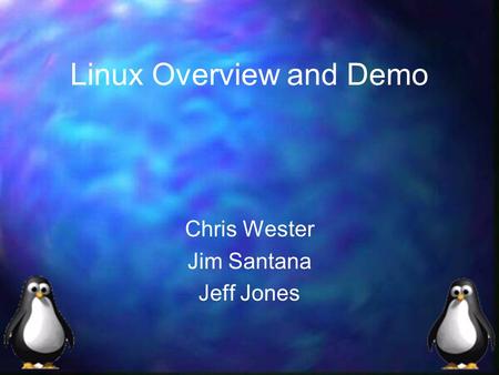 Linux Overview and Demo Chris Wester Jim Santana Jeff Jones.