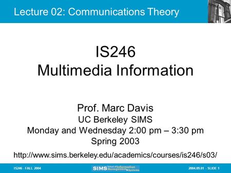 2004.09.01 - SLIDE 1IS246 - FALL 2004 Lecture 02: Communications Theory IS246 Multimedia Information Prof. Marc Davis UC Berkeley SIMS Monday and Wednesday.