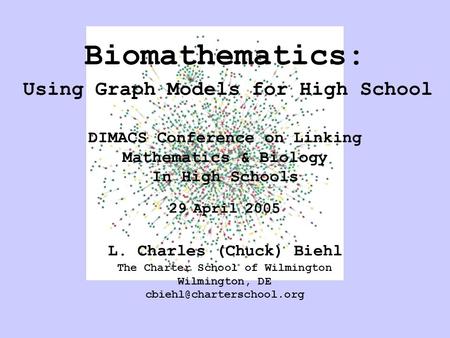 Biomathematics: Using Graph Models for High School DIMACS Conference on Linking Mathematics & Biology In High Schools 29 April 2005 L. Charles (Chuck)