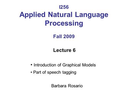 I256 Applied Natural Language Processing Fall 2009 Lecture 6 Introduction of Graphical Models Part of speech tagging Barbara Rosario.