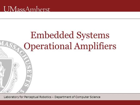 Laboratory for Perceptual Robotics – Department of Computer Science Embedded Systems Operational Amplifiers.