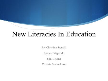New Literacies In Education By: Christina Stymfal Lianne Fitzgerald Suk T Hong Victoria Louise Leon.