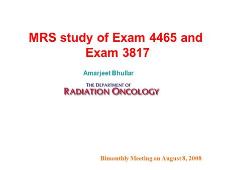 Bimonthly Meeting on August 8, 2008 MRS study of Exam 4465 and Exam 3817 Amarjeet Bhullar.