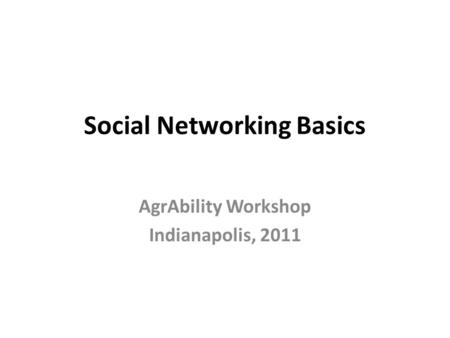 Social Networking Basics AgrAbility Workshop Indianapolis, 2011.