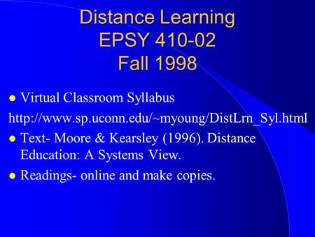 Distance Learning EPSY 410-02 Fall 1998 Virtual Classroom Syllabus  Text- Moore & Kearsley (1996). Distance.