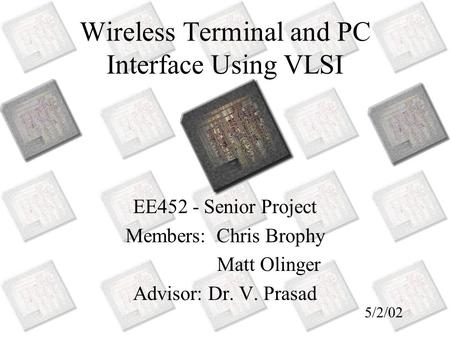 Wireless Terminal and PC Interface Using VLSI EE452 - Senior Project Members: Chris Brophy Matt Olinger Advisor: Dr. V. Prasad 5/2/02.