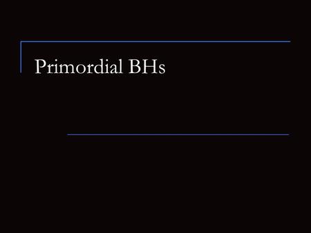 Primordial BHs. 2 Main reviews and articles astro-ph/0504034 Primordial Black Holes - Recent Developments astro-ph/0304478 Gamma Rays from Primordial.
