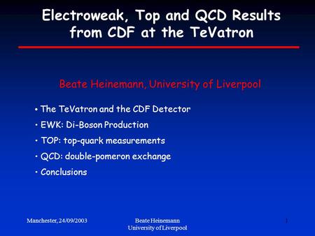 Manchester, 24/09/2003Beate Heinemann University of Liverpool 1 Electroweak, Top and QCD Results from CDF at the TeVatron The TeVatron and the CDF Detector.