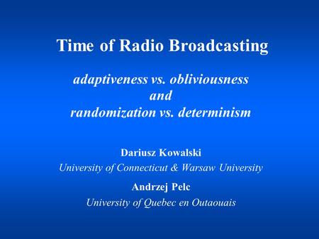 Adaptiveness vs. obliviousness and randomization vs. determinism Dariusz Kowalski University of Connecticut & Warsaw University Andrzej Pelc University.
