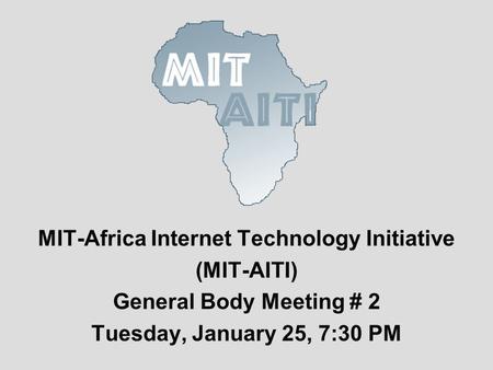 MIT-Africa Internet Technology Initiative (MIT-AITI) General Body Meeting # 2 Tuesday, January 25, 7:30 PM.