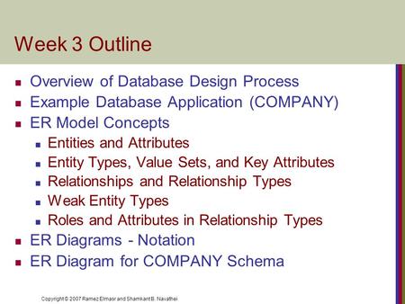 Copyright © 2007 Ramez Elmasr and Shamkant B. Navathei Week 3 Outline Overview of Database Design Process Example Database Application (COMPANY) ER Model.