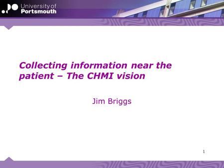 1 Collecting information near the patient – The CHMI vision Jim Briggs.