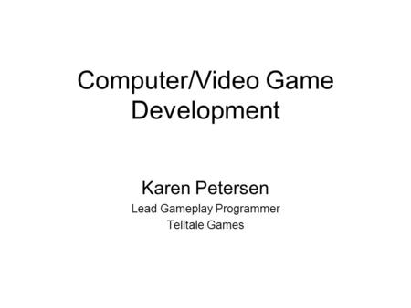 Computer/Video Game Development Karen Petersen Lead Gameplay Programmer Telltale Games.