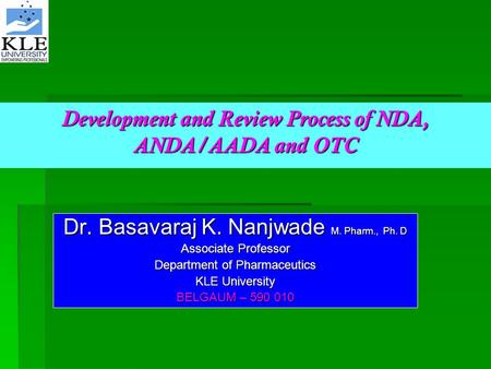 Development and Review Process of NDA, ANDA/AADA and OTC Dr. Basavaraj K. Nanjwade M. Pharm., Ph. D Associate Professor Department of Pharmaceutics KLE.