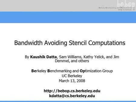 Bandwidth Avoiding Stencil Computations By Kaushik Datta, Sam Williams, Kathy Yelick, and Jim Demmel, and others Berkeley Benchmarking and Optimization.