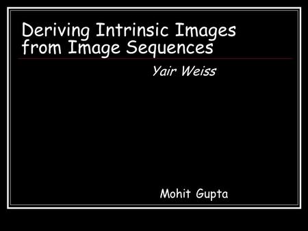 Deriving Intrinsic Images from Image Sequences Mohit Gupta Yair Weiss.