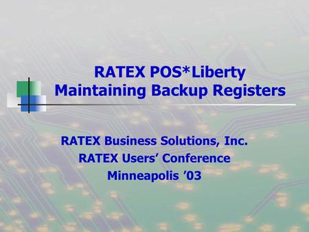 RATEX POS*Liberty Maintaining Backup Registers RATEX Business Solutions, Inc. RATEX Users’ Conference Minneapolis ’03.