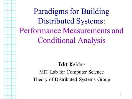 1 Idit Keidar MIT Lab for Computer Science Theory of Distributed Systems Group Paradigms for Building Distributed Systems: Performance Measurements and.