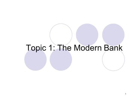 1 Topic 1: The Modern Bank. 2 The Modern Bank Lecture Outline Defining banks Differentiating banks Types of Modern banks Investment Banks Retail and Universal.
