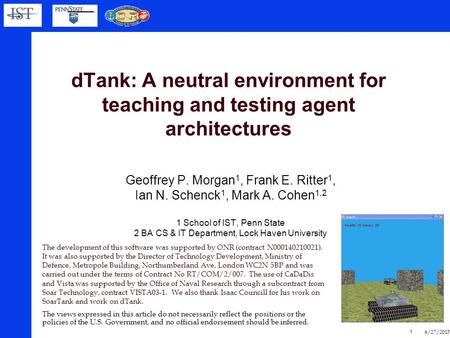 6/27/2015 1 dTank: A neutral environment for teaching and testing agent architectures Geoffrey P. Morgan 1, Frank E. Ritter 1, Ian N. Schenck 1, Mark A.