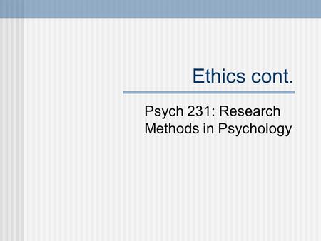 Ethics cont. Psych 231: Research Methods in Psychology.
