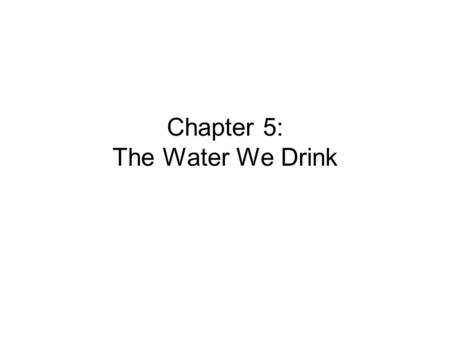 Chapter 5: The Water We Drink. Water 70% of the Earth’s surface is covered by water The human body is 50-75% water The human brain is 75% water Blood.
