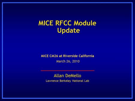 MICE RFCC Module Update Allan DeMello Lawrence Berkeley National Lab MICE CM26 at Riverside California March 26, 2010.