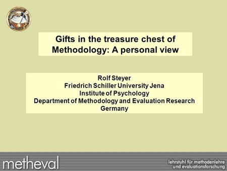 Gifts in the treasure chest of Methodology: A personal view Rolf Steyer Friedrich Schiller University Jena Institute of Psychology Department of Methodology.