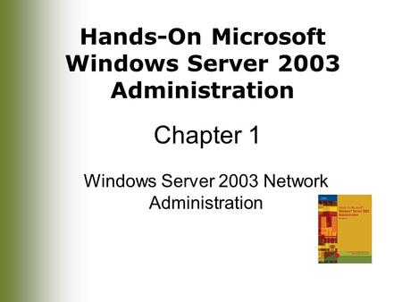 Hands-On Microsoft Windows Server 2003 Administration Chapter 1 Windows Server 2003 Network Administration.