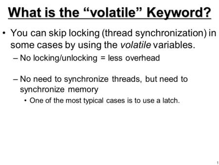 1 What is the “volatile” Keyword? You can skip locking (thread synchronization) in some cases by using the volatile variables. –No locking/unlocking =