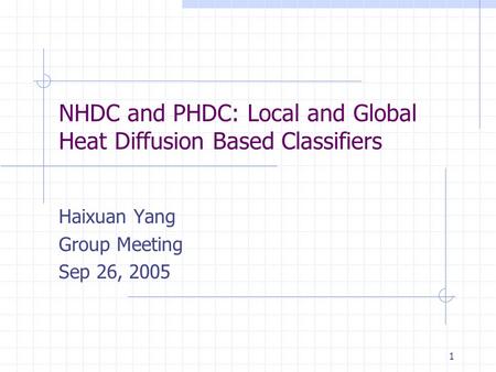 1 NHDC and PHDC: Local and Global Heat Diffusion Based Classifiers Haixuan Yang Group Meeting Sep 26, 2005.