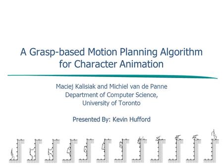 A Grasp-based Motion Planning Algorithm for Character Animation Maciej Kalisiak and Michiel van de Panne Department of Computer Science, University of.