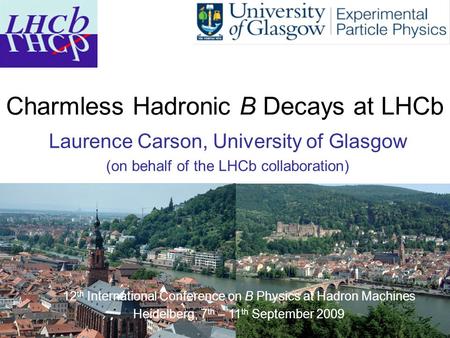 Laurence Carson, Beauty 20091 Charmless Hadronic B Decays at LHCb Laurence Carson, University of Glasgow (on behalf of the LHCb collaboration) 12 th International.