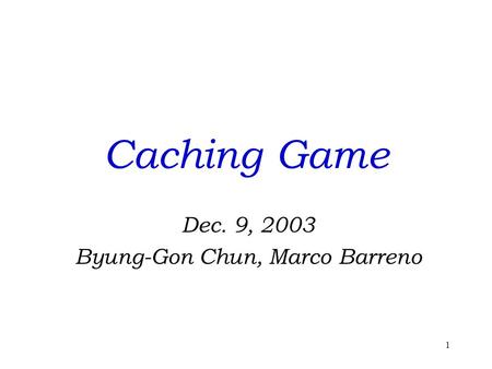 1 Caching Game Dec. 9, 2003 Byung-Gon Chun, Marco Barreno.