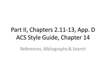 Part II, Chapters 2.11-13, App. D ACS Style Guide, Chapter 14 References, Bibliography & Search.