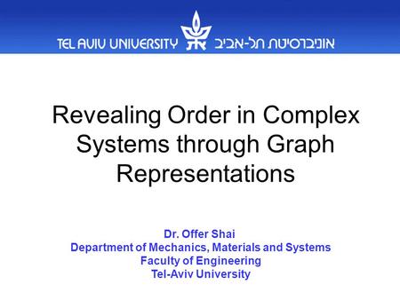 Revealing Order in Complex Systems through Graph Representations Dr. Offer Shai Department of Mechanics, Materials and Systems Faculty of Engineering Tel-Aviv.